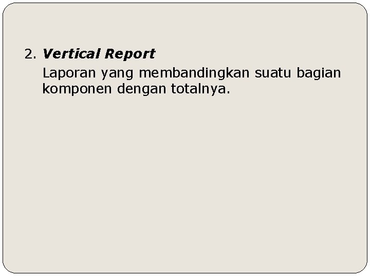 2. Vertical Report Laporan yang membandingkan suatu bagian komponen dengan totalnya. 