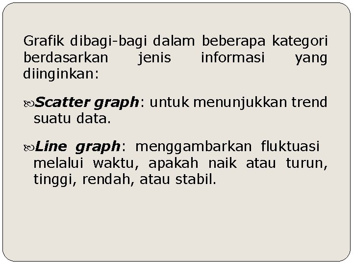 Grafik dibagi-bagi dalam beberapa kategori berdasarkan jenis informasi yang diinginkan: Scatter graph: untuk menunjukkan