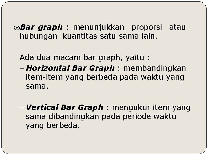  Bar graph : menunjukkan proporsi atau hubungan kuantitas satu sama lain. Ada dua