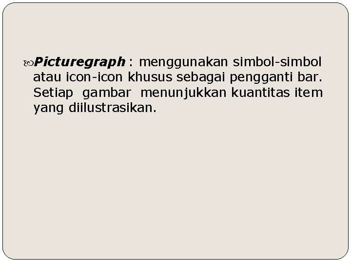  Picturegraph : menggunakan simbol-simbol atau icon-icon khusus sebagai pengganti bar. Setiap gambar menunjukkan