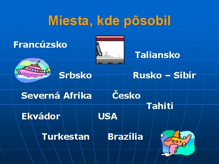 Miesta, kde pôsobil Francúzsko Taliansko Srbsko Severná Afrika Ekvádor Turkestan Rusko – Sibír Česko