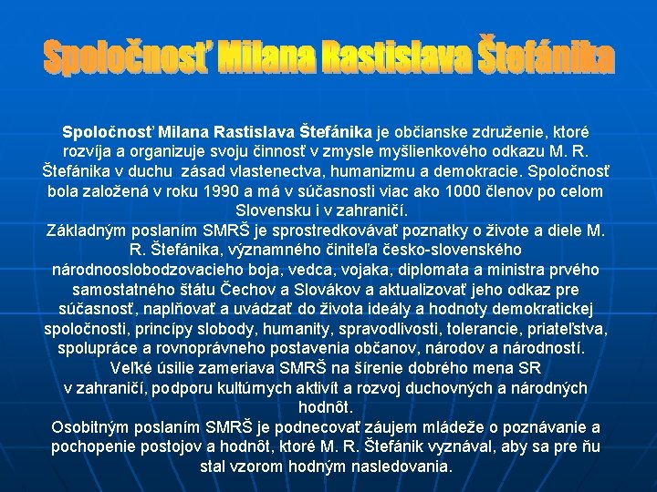 Spoločnosť Milana Rastislava Štefánika je občianske združenie, ktoré rozvíja a organizuje svoju činnosť v