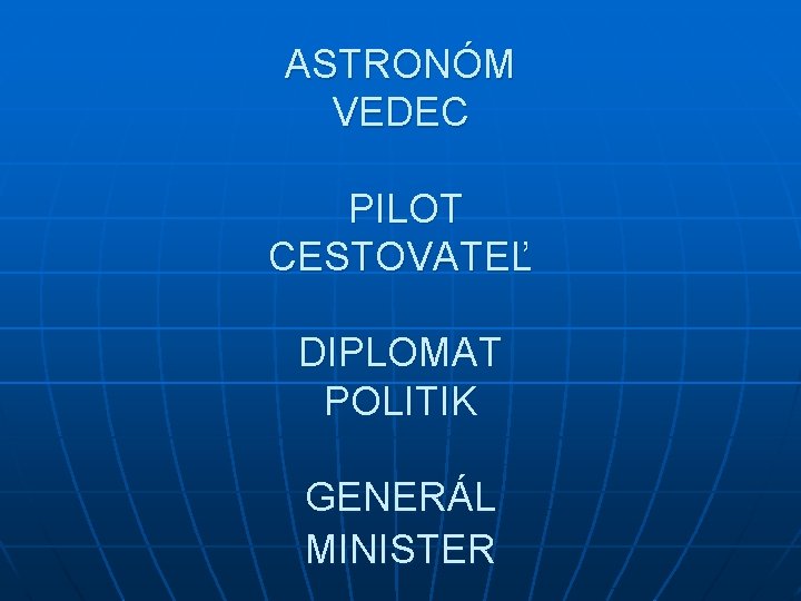 ASTRONÓM VEDEC PILOT CESTOVATEĽ DIPLOMAT POLITIK GENERÁL MINISTER 