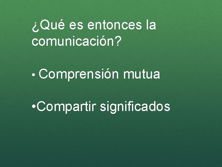 ¿Qué es entonces la comunicación? • Comprensión mutua • Compartir significados 