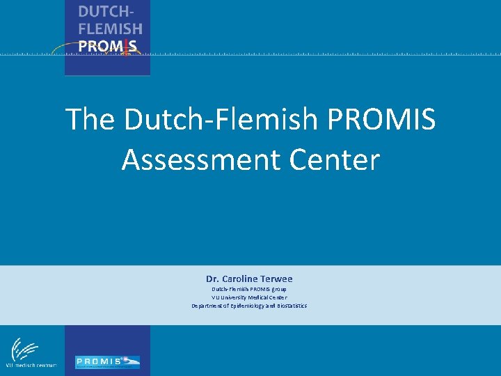 The Dutch-Flemish PROMIS Assessment Center Dr. Caroline Terwee Dutch-Flemish PROMIS group VU University Medical