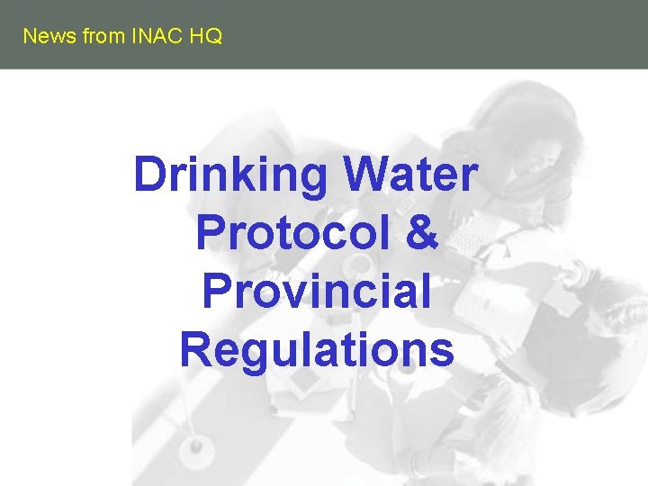 News from INAC HQ Drinking Water Protocol & Provincial Regulations 