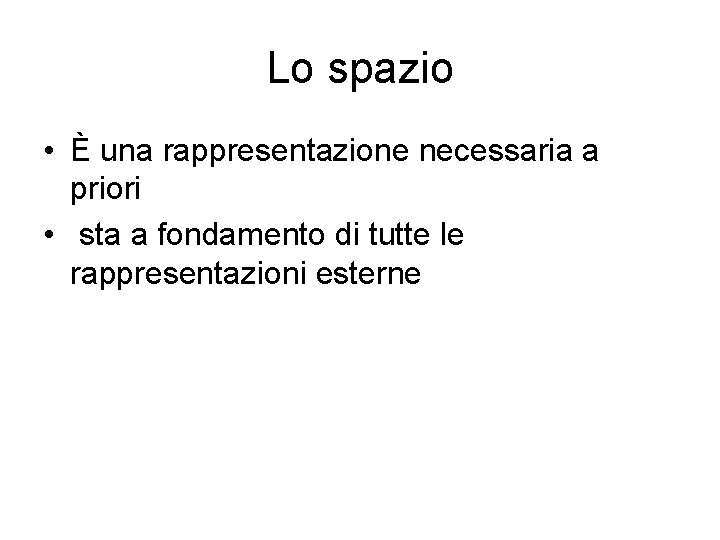 Lo spazio • È una rappresentazione necessaria a priori • sta a fondamento di