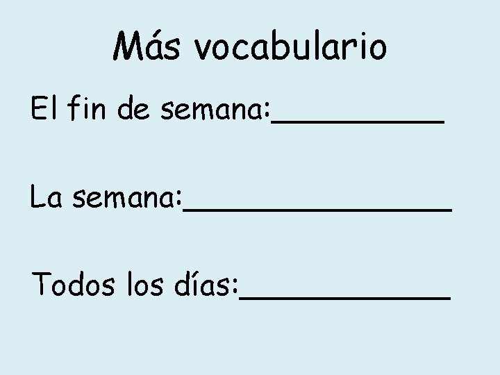 Más vocabulario El fin de semana: _____ La semana: _______ Todos los días: ______