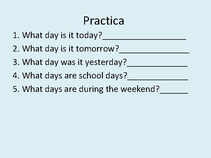 Practica 1. What day is it today? _________ 2. What day is it tomorrow?