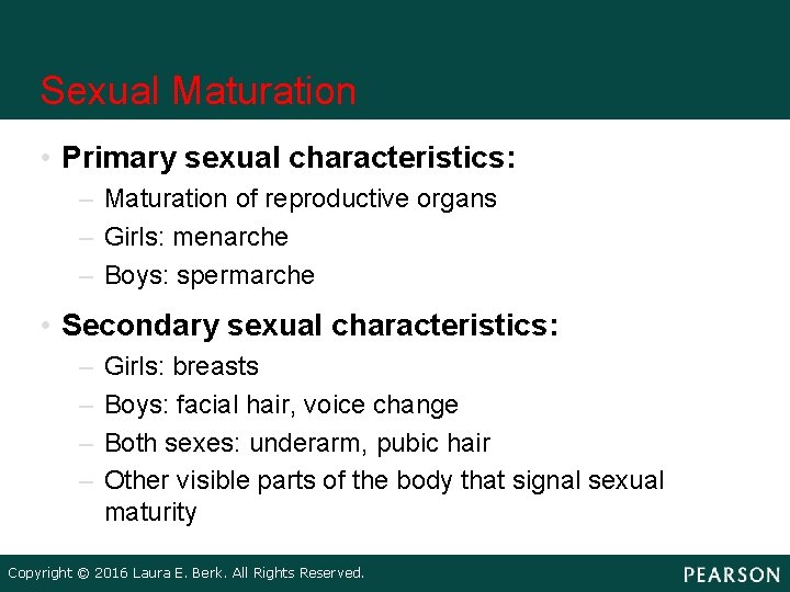 Sexual Maturation • Primary sexual characteristics: – Maturation of reproductive organs – Girls: menarche