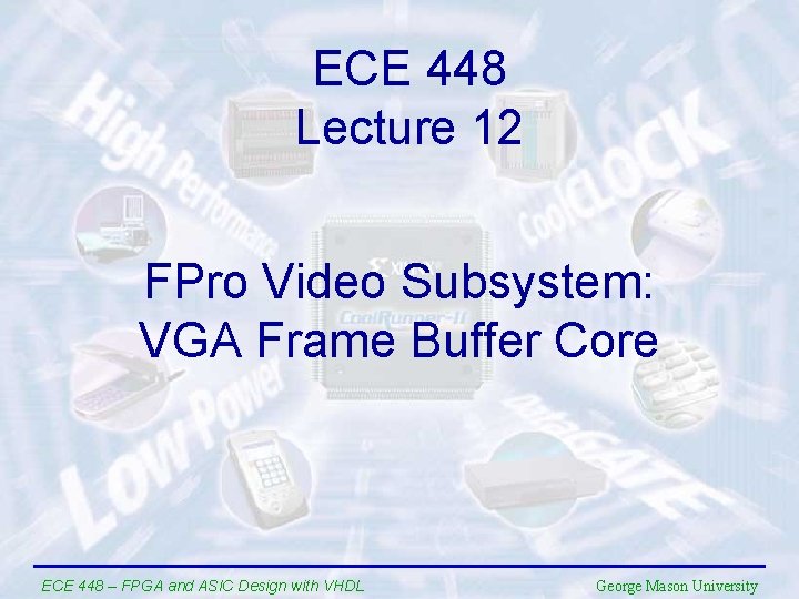 ECE 448 Lecture 12 FPro Video Subsystem: VGA Frame Buffer Core ECE 448 –