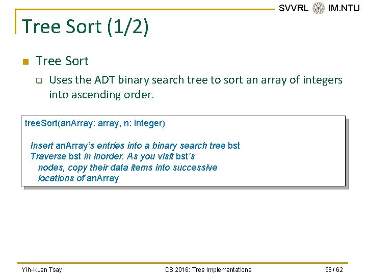 SVVRL @ IM. NTU Tree Sort (1/2) n Tree Sort q Uses the ADT