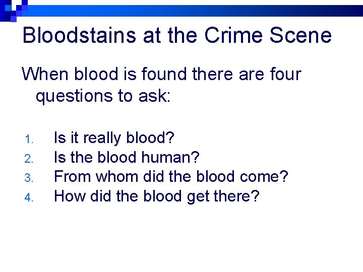 Bloodstains at the Crime Scene When blood is found there are four questions to