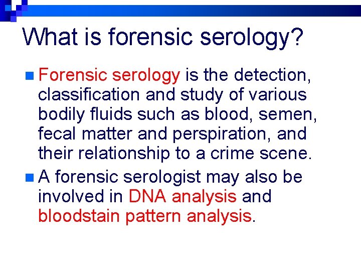 What is forensic serology? n Forensic serology is the detection, classification and study of