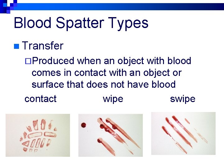 Blood Spatter Types n Transfer ¨Produced when an object with blood comes in contact