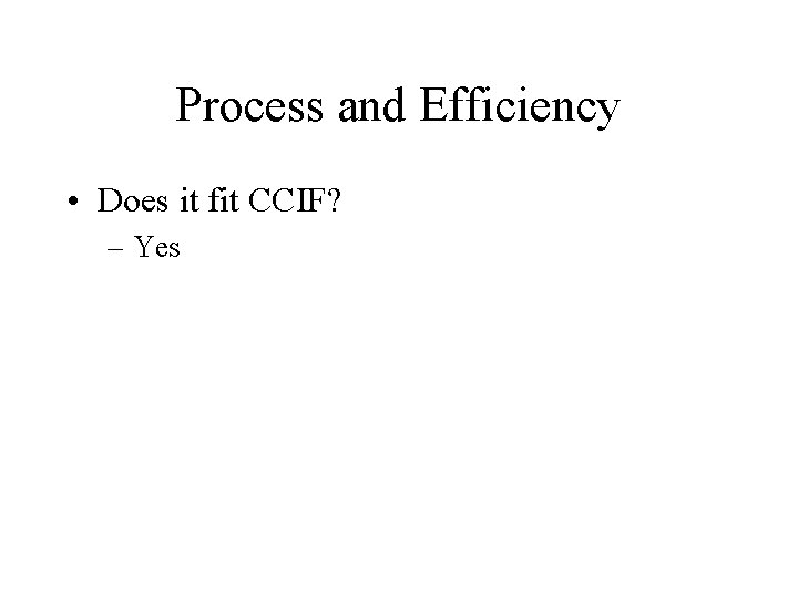 Process and Efficiency • Does it fit CCIF? – Yes 