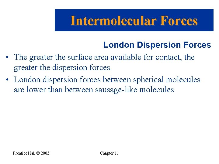 Intermolecular Forces London Dispersion Forces • The greater the surface area available for contact,