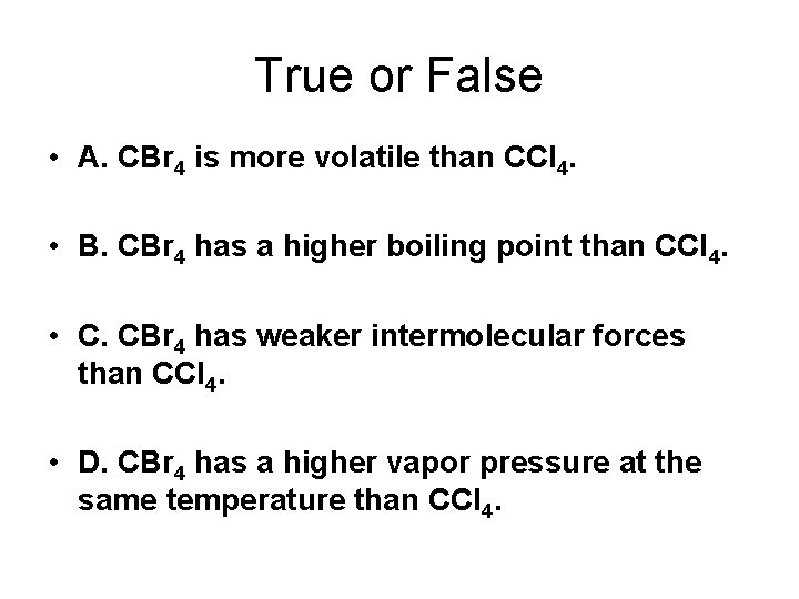 True or False • A. CBr 4 is more volatile than CCl 4. •