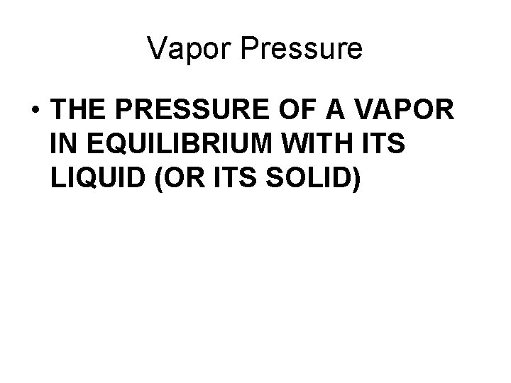 Vapor Pressure • THE PRESSURE OF A VAPOR IN EQUILIBRIUM WITH ITS LIQUID (OR