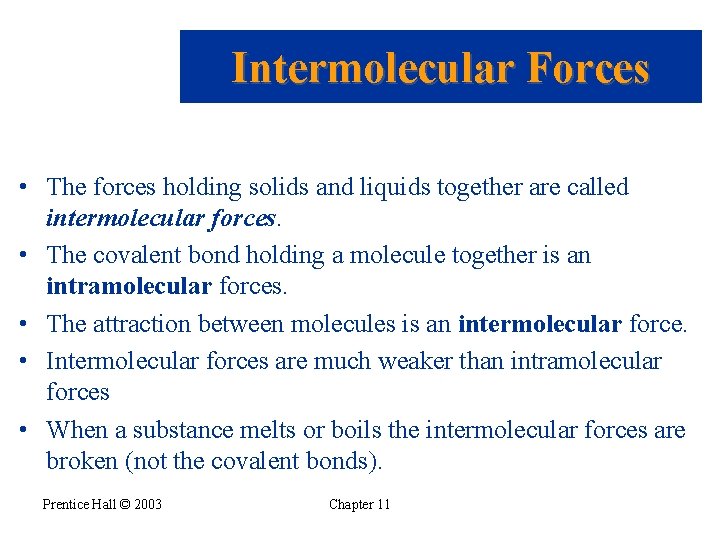 Intermolecular Forces • The forces holding solids and liquids together are called intermolecular forces.
