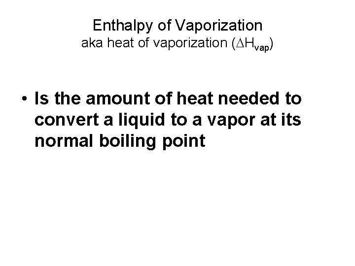 Enthalpy of Vaporization aka heat of vaporization (DHvap) • Is the amount of heat