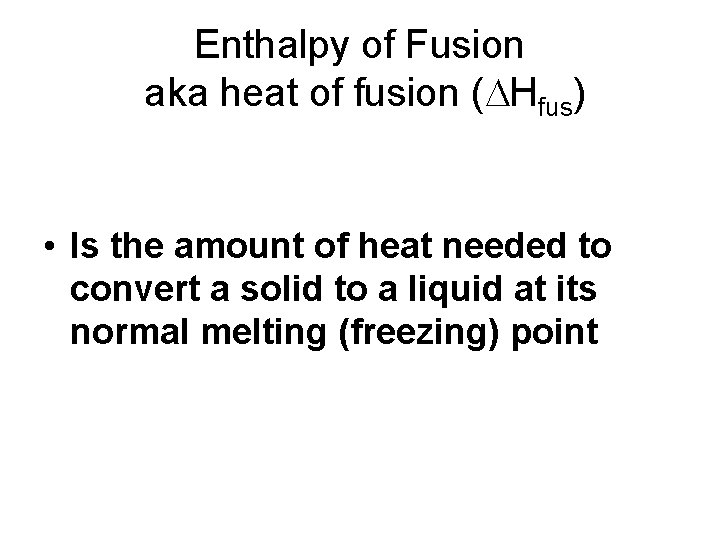Enthalpy of Fusion aka heat of fusion (DHfus) • Is the amount of heat