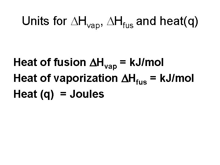 Units for DHvap, DHfus and heat(q) Heat of fusion DHvap = k. J/mol Heat