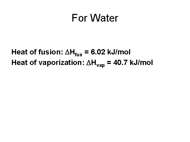 For Water Heat of fusion: DHfus = 6. 02 k. J/mol Heat of vaporization: