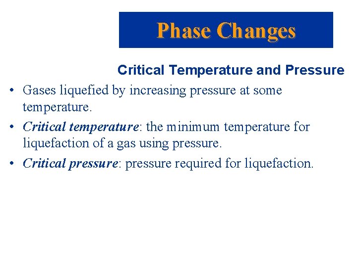 Phase Changes Critical Temperature and Pressure • Gases liquefied by increasing pressure at some