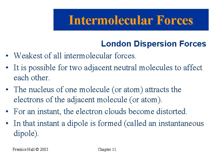 Intermolecular Forces • • • London Dispersion Forces Weakest of all intermolecular forces. It