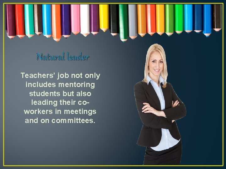 Natural leader Teachers’ job not only includes mentoring students but also leading their coworkers