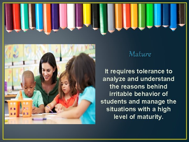 Mature It requires tolerance to analyze and understand the reasons behind irritable behavior of