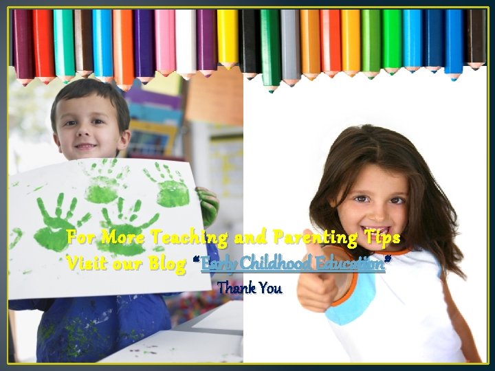 For More Teaching and Parenting Tips Visit our Blog “ Early Childhood Education” Thank