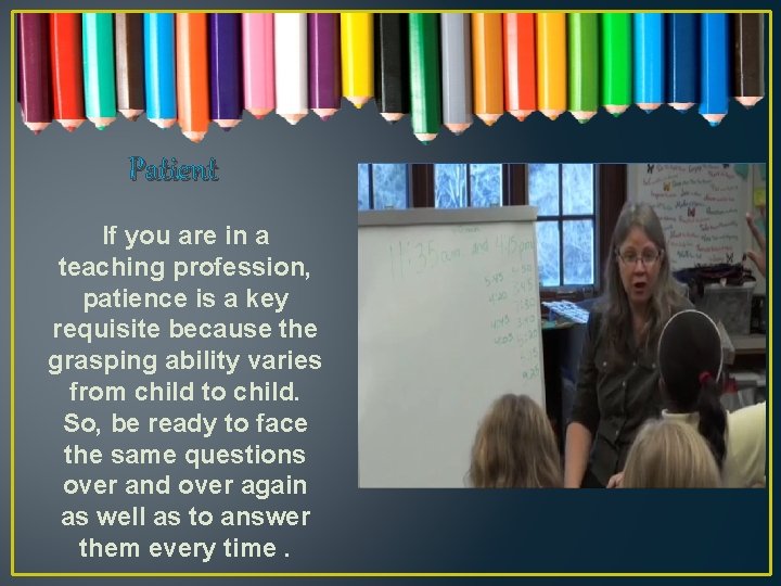 Patient If you are in a teaching profession, patience is a key requisite because
