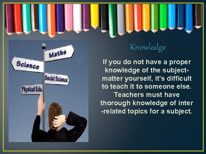 Knowledge If you do not have a proper knowledge of the subjectmatter yourself, it’s