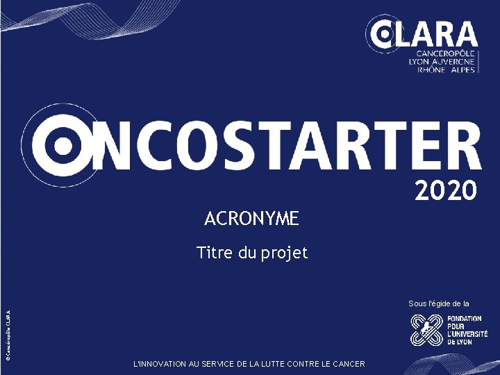 2020 ACRONYME Titre du projet © Cancéropôle CLARA Sous l’égide de la L'INNOVATION AU