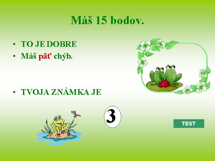 Máš 15 bodov. • TO JE DOBRE • Máš päť chýb. • TVOJA ZNÁMKA