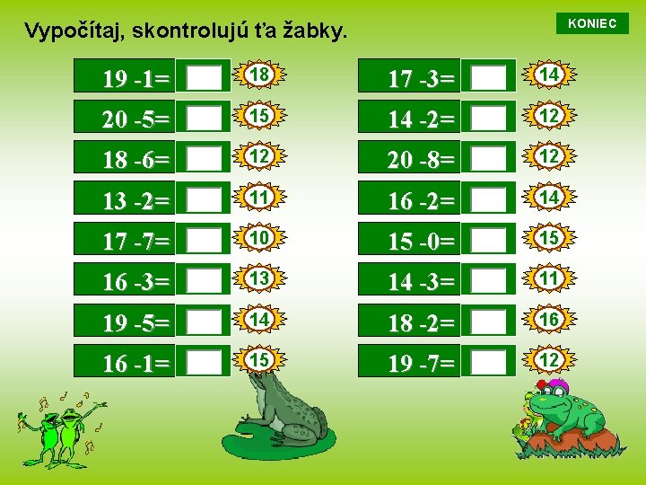 KONIEC Vypočítaj, skontrolujú ťa žabky. 19 -1= 18 17 -3= 14 20 -5= 15