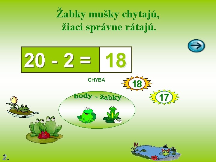 Žabky mušky chytajú, žiaci správne rátajú. 20 - 2 = 18 CHYBA 18 17