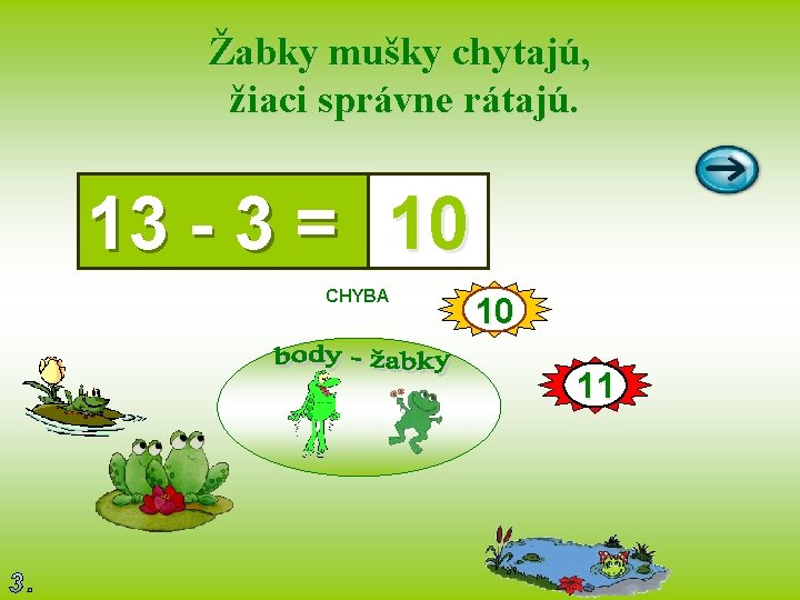 Žabky mušky chytajú, žiaci správne rátajú. 13 - 3 = 10 CHYBA 10 11