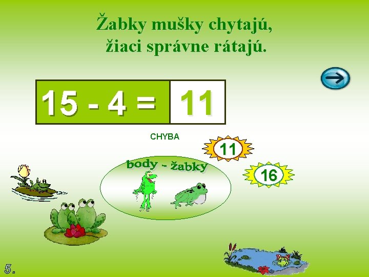 Žabky mušky chytajú, žiaci správne rátajú. 15 - 4 = 11 CHYBA 11 16