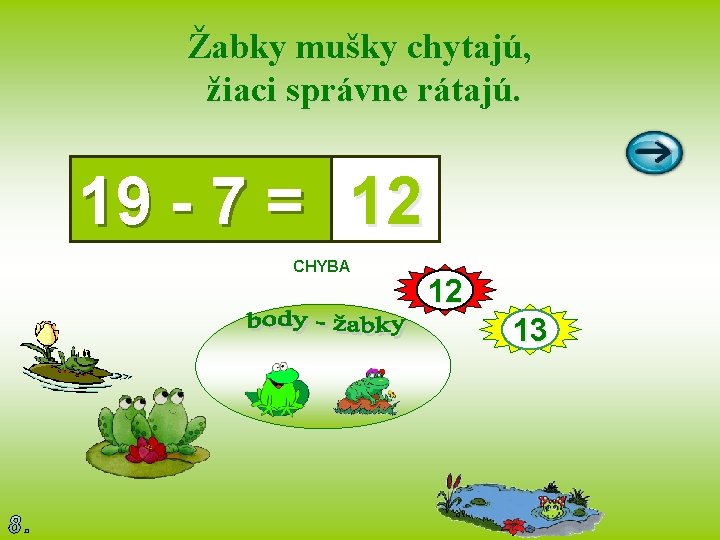 Žabky mušky chytajú, žiaci správne rátajú. 19 - 7 = 12 CHYBA 12 13