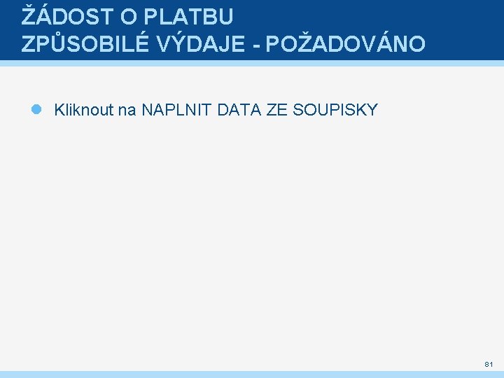 ŽÁDOST O PLATBU ZPŮSOBILÉ VÝDAJE - POŽADOVÁNO Kliknout na NAPLNIT DATA ZE SOUPISKY 81