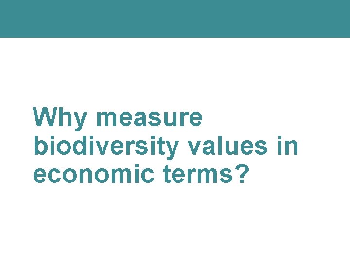 Why measure biodiversity values in economic terms? Why measure biodiversity values in economic terms?