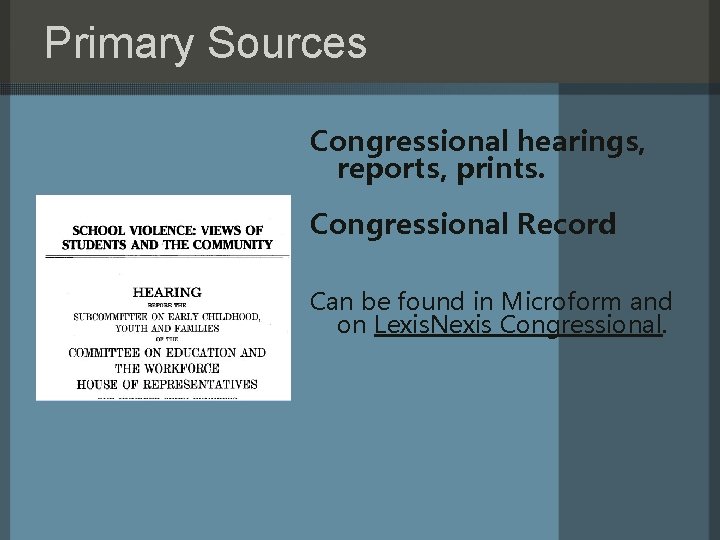 Primary Sources Congressional hearings, reports, prints. Congressional Record Can be found in Microform and