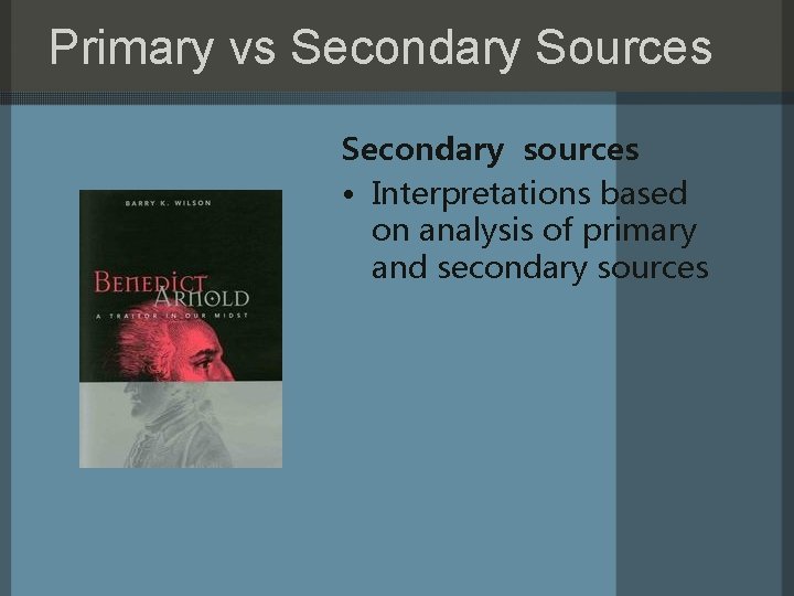 Primary vs Secondary Sources Secondary sources • Interpretations based on analysis of primary and