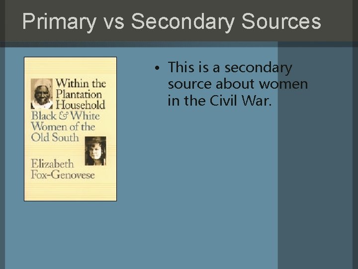 Primary vs Secondary Sources • This is a secondary source about women in the