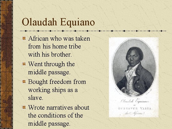 Olaudah Equiano African who was taken from his home tribe with his brother. Went