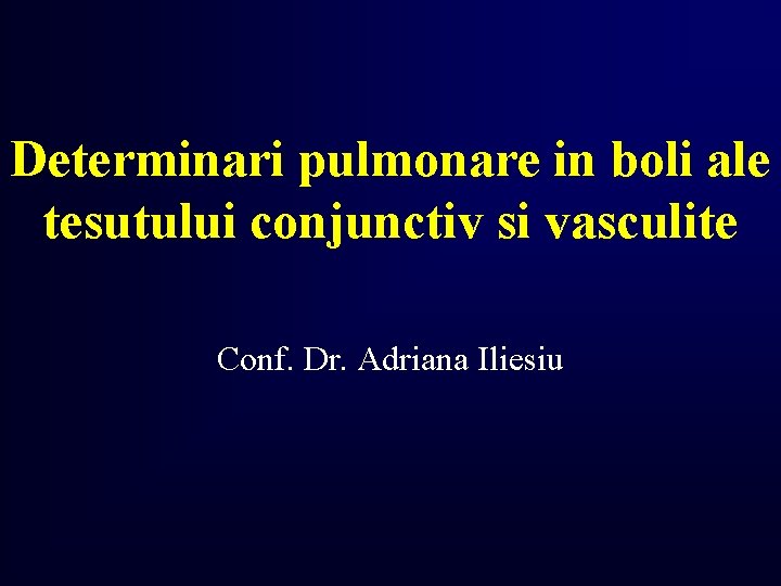 Determinari pulmonare in boli ale tesutului conjunctiv si vasculite Conf. Dr. Adriana Iliesiu 