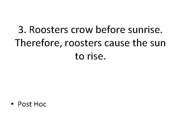 3. Roosters crow before sunrise. Therefore, roosters cause the sun to rise. • Post